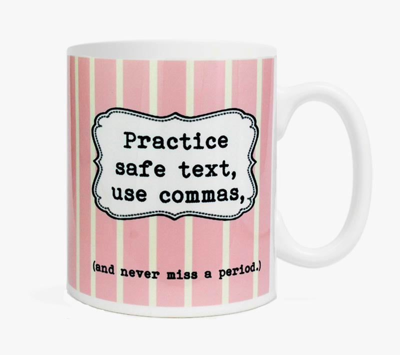 Mugg - Practice safe text, use comma, and never miss a period.